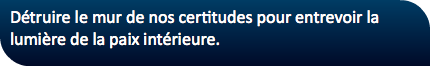 Détruire le mur de nos certitudes pour entrevoir la lumière de la paix intérieure.